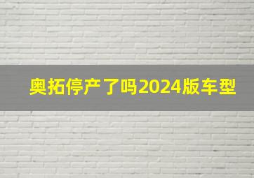 奥拓停产了吗2024版车型