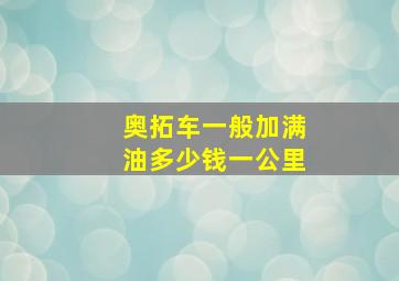 奥拓车一般加满油多少钱一公里