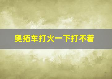 奥拓车打火一下打不着