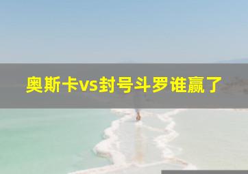 奥斯卡vs封号斗罗谁赢了