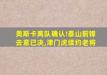 奥斯卡离队确认!泰山前锋去意已决,津门虎续约老将