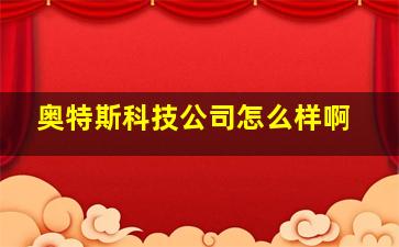 奥特斯科技公司怎么样啊