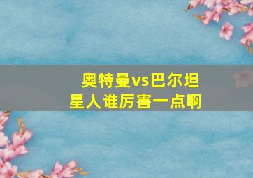 奥特曼vs巴尔坦星人谁厉害一点啊