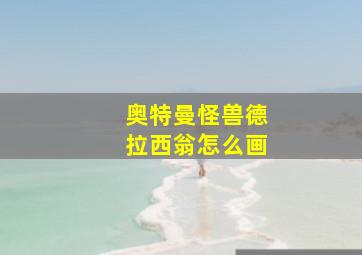 奥特曼怪兽德拉西翁怎么画