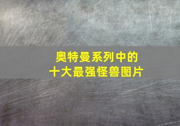 奥特曼系列中的十大最强怪兽图片