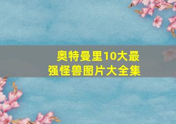 奥特曼里10大最强怪兽图片大全集