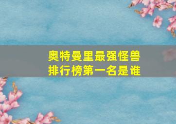 奥特曼里最强怪兽排行榜第一名是谁