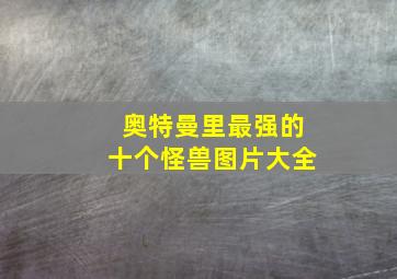 奥特曼里最强的十个怪兽图片大全