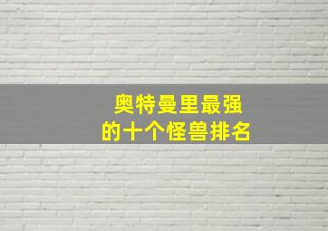 奥特曼里最强的十个怪兽排名