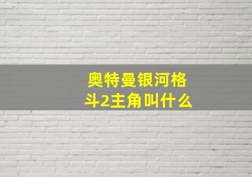 奥特曼银河格斗2主角叫什么