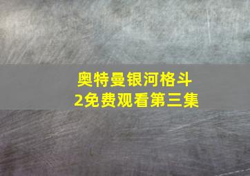 奥特曼银河格斗2免费观看第三集