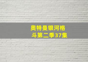 奥特曼银河格斗第二季37集