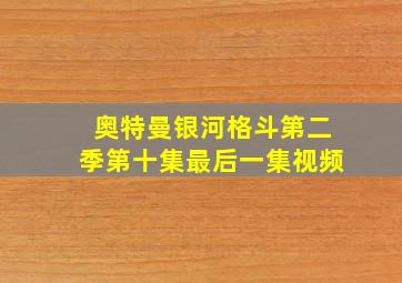 奥特曼银河格斗第二季第十集最后一集视频