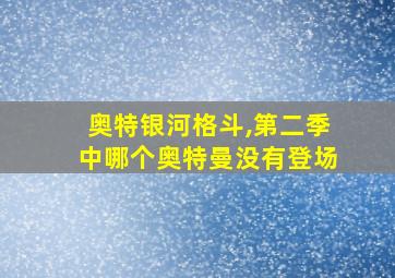 奥特银河格斗,第二季中哪个奥特曼没有登场