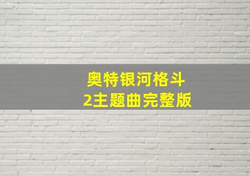 奥特银河格斗2主题曲完整版