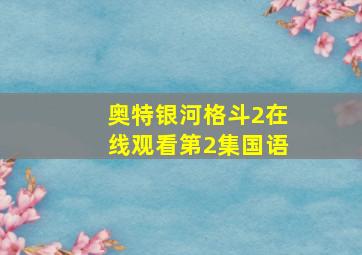 奥特银河格斗2在线观看第2集国语