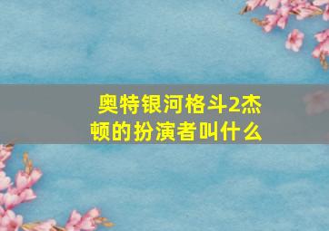 奥特银河格斗2杰顿的扮演者叫什么