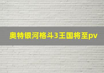 奥特银河格斗3王国将至pv