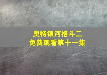 奥特银河格斗二免费观看第十一集