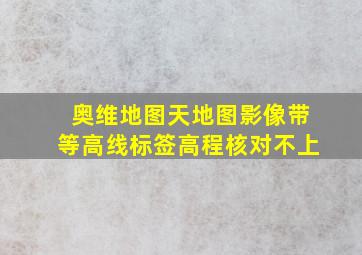 奥维地图天地图影像带等高线标签高程核对不上