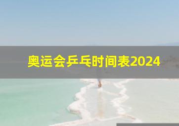 奥运会乒乓时间表2024