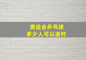 奥运会乒乓球多少人可以进村