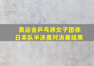 奥运会乒乓球女子团体日本队半决赛对决赛结果