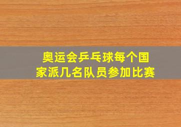 奥运会乒乓球每个国家派几名队员参加比赛