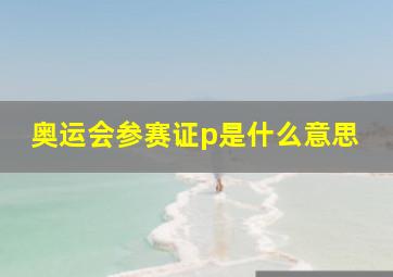 奥运会参赛证p是什么意思