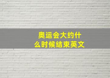 奥运会大约什么时候结束英文