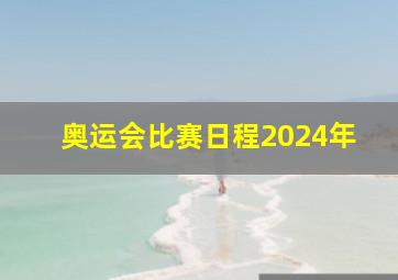 奥运会比赛日程2024年