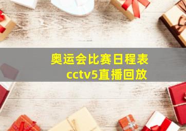 奥运会比赛日程表cctv5直播回放