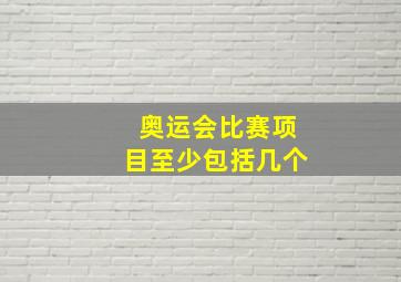 奥运会比赛项目至少包括几个