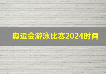 奥运会游泳比赛2024时间