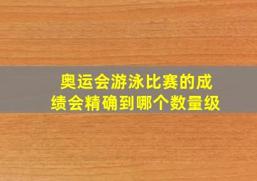 奥运会游泳比赛的成绩会精确到哪个数量级