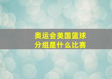 奥运会美国篮球分组是什么比赛