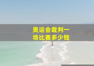 奥运会裁判一场比赛多少钱