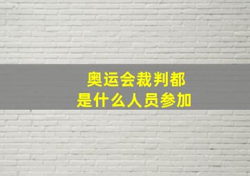 奥运会裁判都是什么人员参加