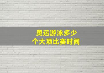 奥运游泳多少个大项比赛时间