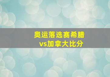 奥运落选赛希腊vs加拿大比分