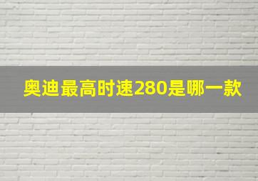 奥迪最高时速280是哪一款