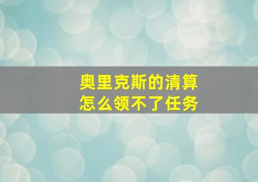 奥里克斯的清算怎么领不了任务