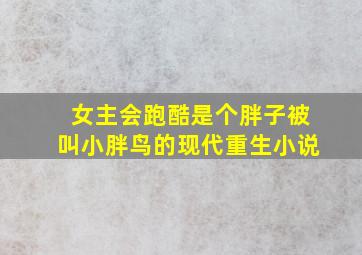 女主会跑酷是个胖子被叫小胖鸟的现代重生小说