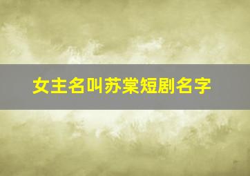 女主名叫苏棠短剧名字