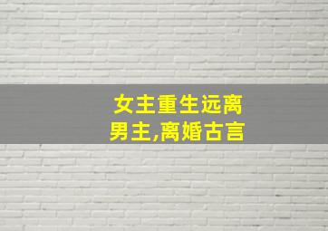 女主重生远离男主,离婚古言