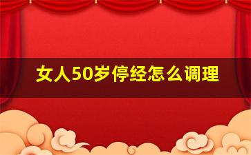 女人50岁停经怎么调理