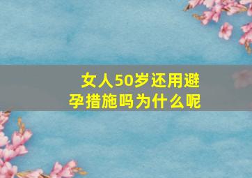 女人50岁还用避孕措施吗为什么呢