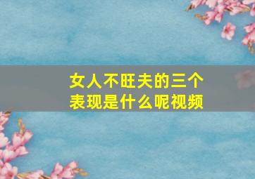 女人不旺夫的三个表现是什么呢视频