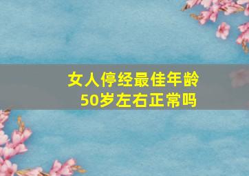 女人停经最佳年龄50岁左右正常吗