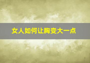 女人如何让胸变大一点